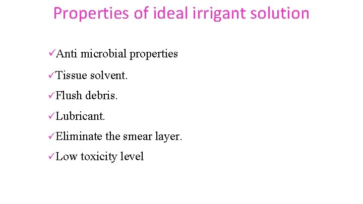 Properties of ideal irrigant solution üAnti microbial properties üTissue üFlush solvent. debris. üLubricant. üEliminate