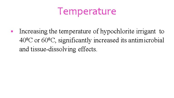 Temperature § Increasing the temperature of hypochlorite irrigant to 400 C or 600 C,