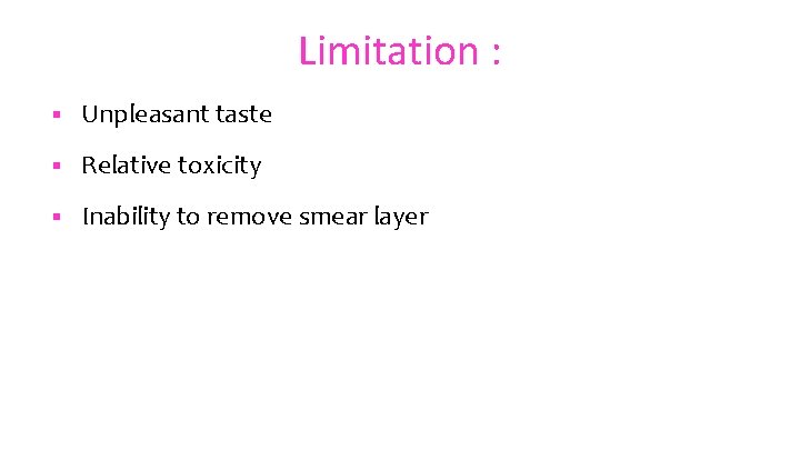 Limitation : § Unpleasant taste § Relative toxicity § Inability to remove smear layer
