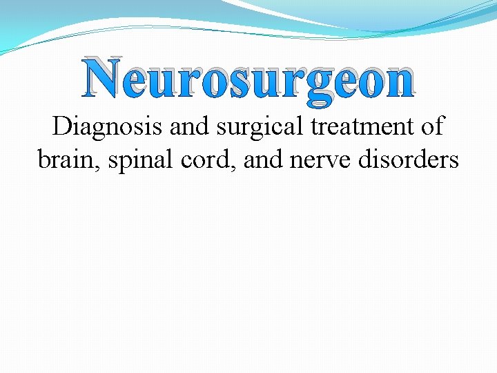 Neurosurgeon Diagnosis and surgical treatment of brain, spinal cord, and nerve disorders 