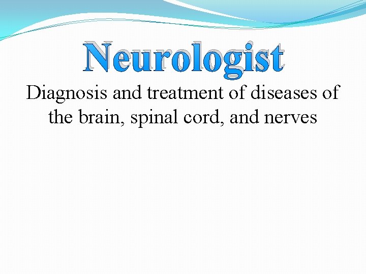Neurologist Diagnosis and treatment of diseases of the brain, spinal cord, and nerves 