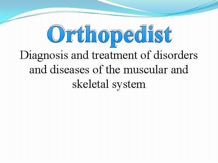 Orthopedist Diagnosis and treatment of disorders and diseases of the muscular and skeletal system