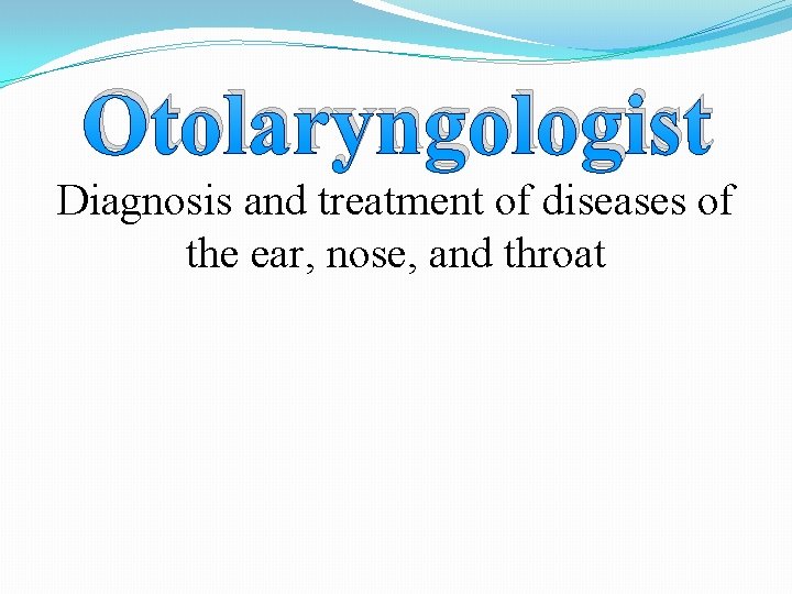 Otolaryngologist Diagnosis and treatment of diseases of the ear, nose, and throat 