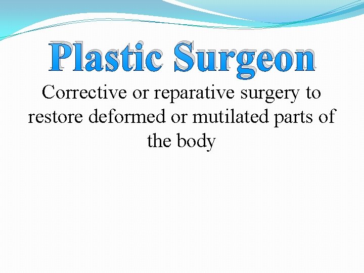 Plastic Surgeon Corrective or reparative surgery to restore deformed or mutilated parts of the