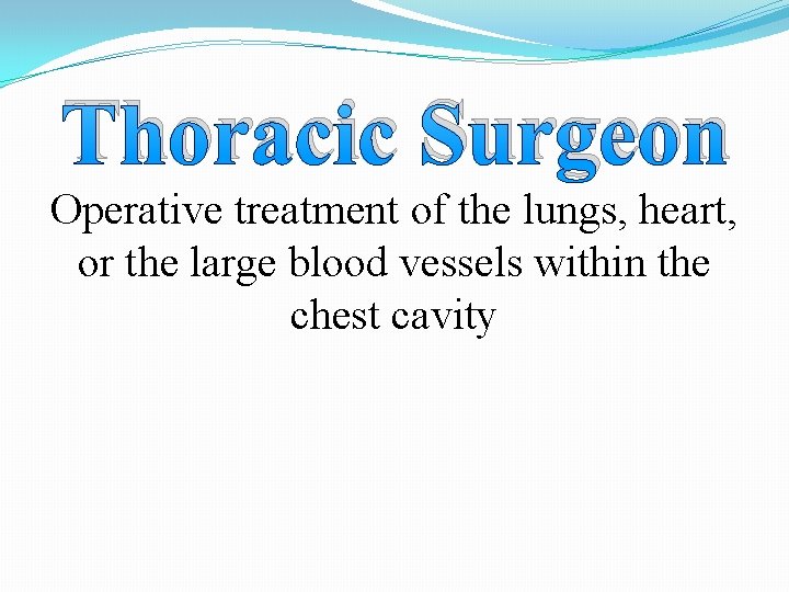 Thoracic Surgeon Operative treatment of the lungs, heart, or the large blood vessels within