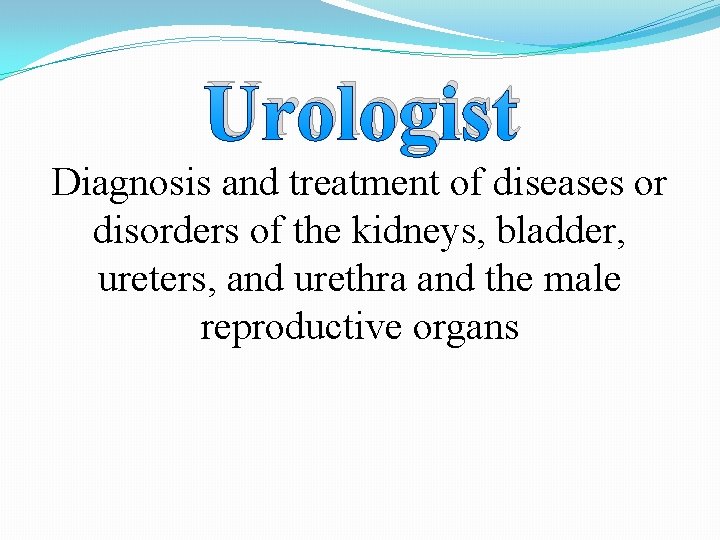 Urologist Diagnosis and treatment of diseases or disorders of the kidneys, bladder, ureters, and