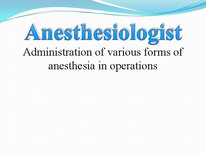 Anesthesiologist Administration of various forms of anesthesia in operations 