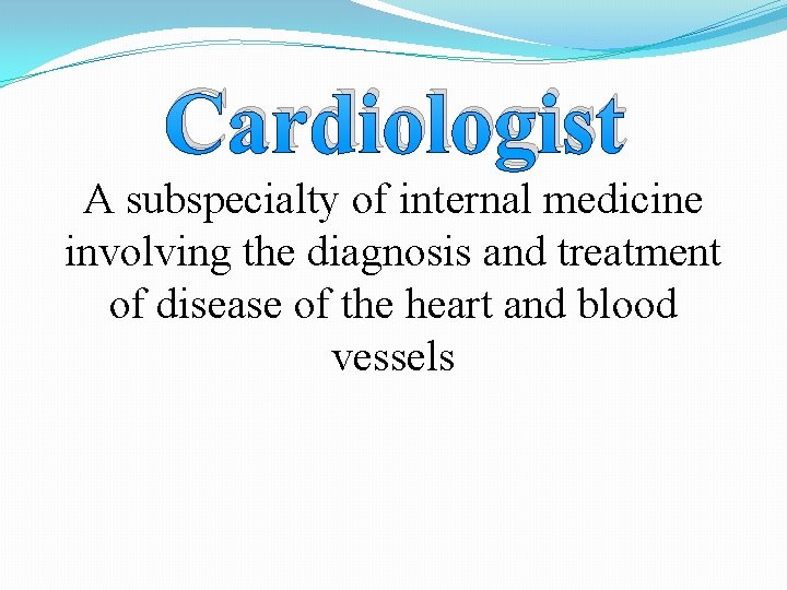 Cardiologist A subspecialty of internal medicine involving the diagnosis and treatment of disease of