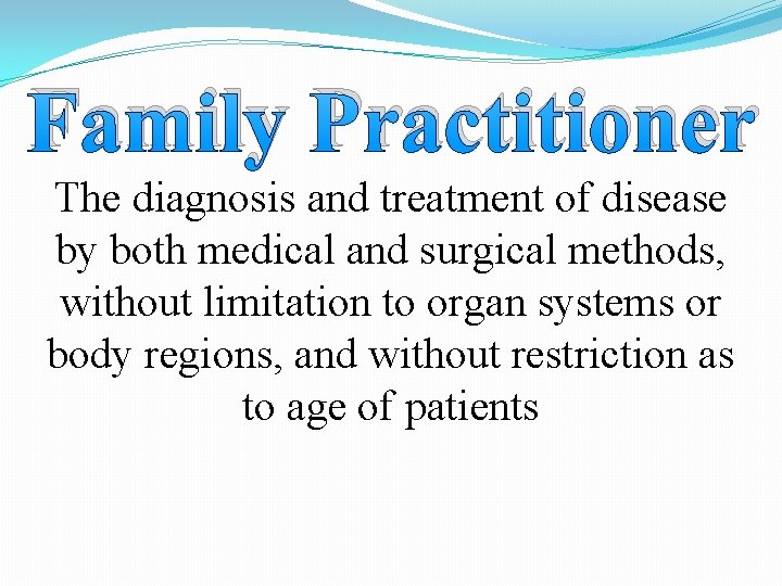 Family Practitioner The diagnosis and treatment of disease by both medical and surgical methods,