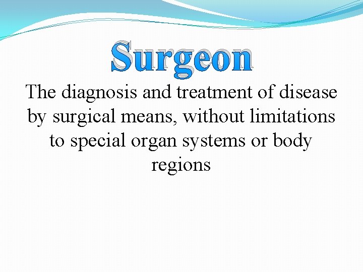 Surgeon The diagnosis and treatment of disease by surgical means, without limitations to special