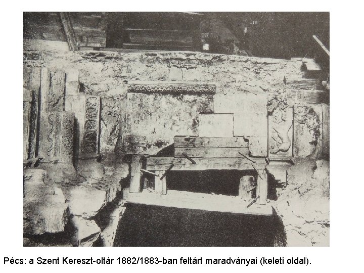 Pécs: a Szent Kereszt-oltár 1882/1883 -ban feltárt maradványai (keleti oldal). 