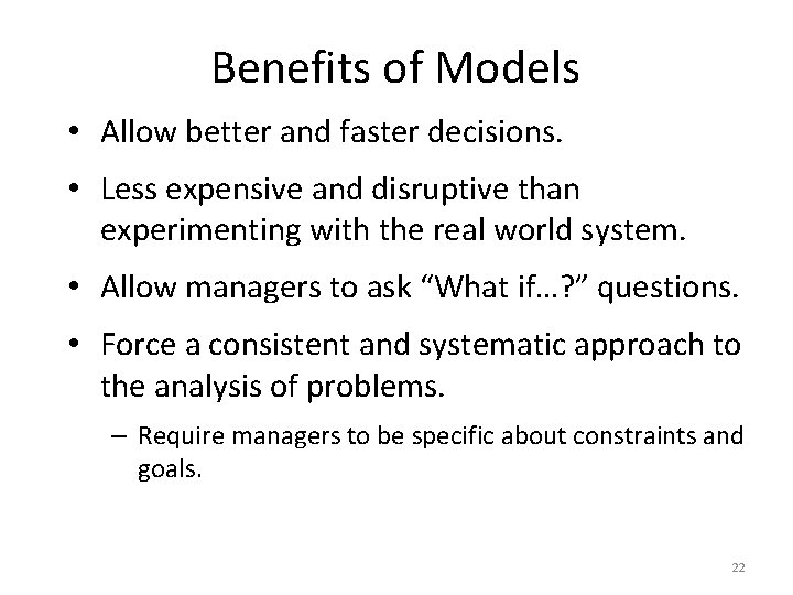 Benefits of Models • Allow better and faster decisions. • Less expensive and disruptive
