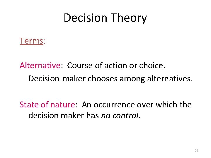 Decision Theory Terms: Alternative: Course of action or choice. Decision-maker chooses among alternatives. State