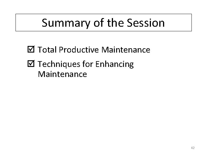 Summary of the Session þ Total Productive Maintenance þ Techniques for Enhancing Maintenance 42