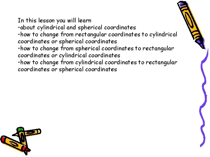 In this lesson you will learn • about cylindrical and spherical coordinates • how