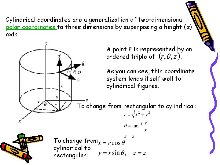 Cylindrical coordinates are a generalization of two-dimensional polar coordinates to three dimensions by superposing