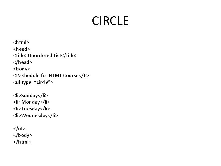 CIRCLE <html> <head> <title>Unordered List</title> </head> <body> <P>Shedule for HTML Course</P> <ul type=“circle"> <li>Sunday</li>