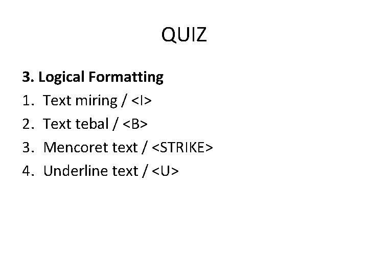 QUIZ 3. Logical Formatting 1. Text miring / <I> 2. Text tebal / <B>