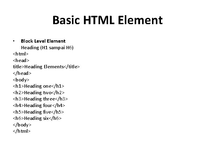 Basic HTML Element Block Level Element Heading (H 1 sampai H 6) <html> <head>