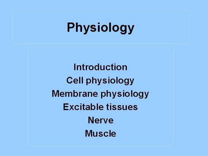 Physiology Introduction Cell physiology Membrane physiology Excitable tissues Nerve Muscle 