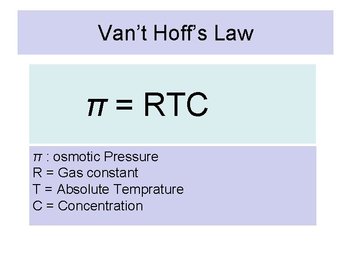 Van’t Hoff’s Law π = RTC π : osmotic Pressure R = Gas constant