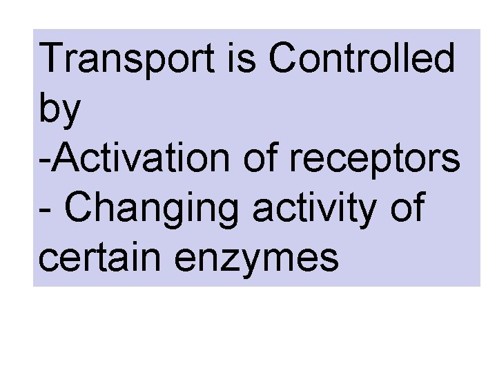 Transport is Controlled by -Activation of receptors - Changing activity of certain enzymes 