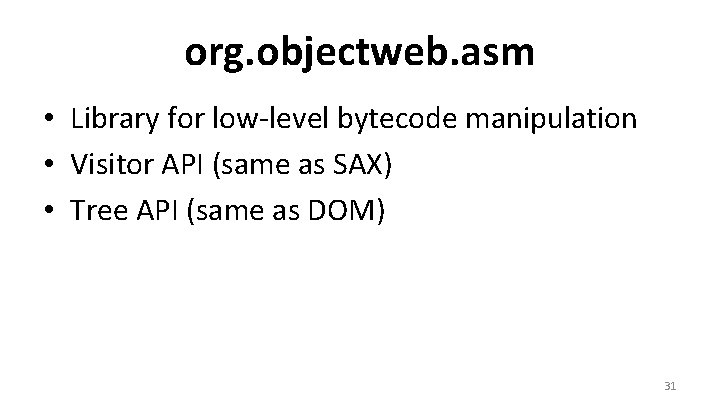 org. objectweb. asm • Library for low-level bytecode manipulation • Visitor API (same as