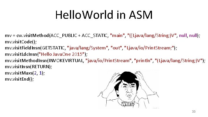 Hello. World in ASM mv = cw. visit. Method(ACC_PUBLIC + ACC_STATIC, "main", "([Ljava/lang/String; )V",
