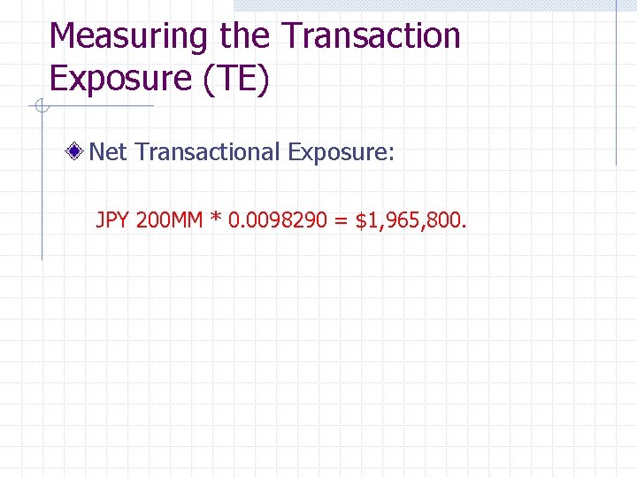 Measuring the Transaction Exposure (TE) Net Transactional Exposure: JPY 200 MM * 0. 0098290