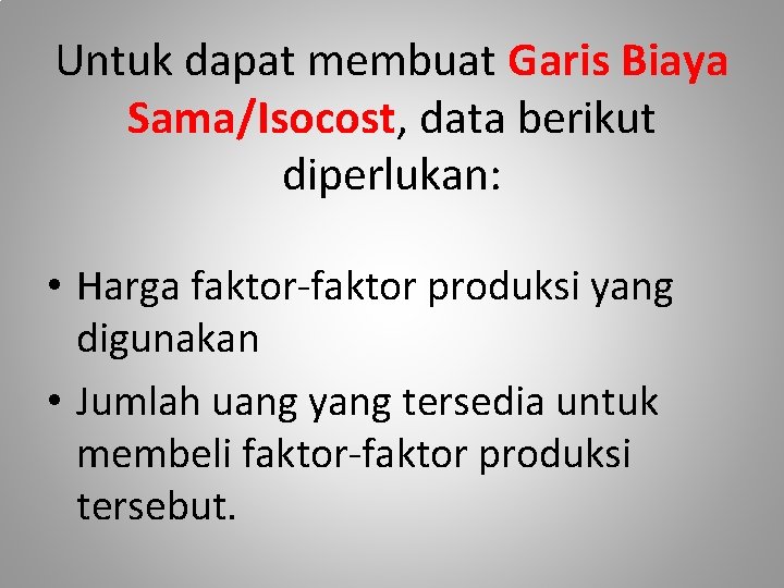 Untuk dapat membuat Garis Biaya Sama/Isocost, data berikut diperlukan: • Harga faktor-faktor produksi yang