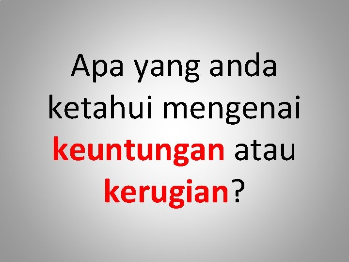 Apa yang anda ketahui mengenai keuntungan atau kerugian? 