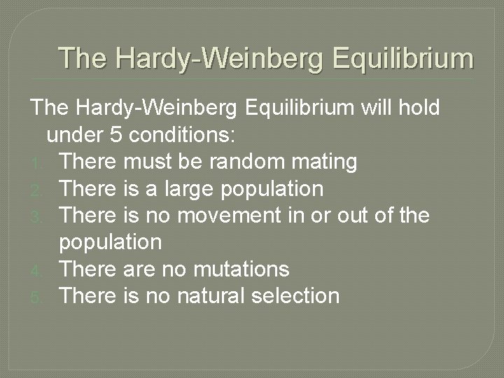The Hardy-Weinberg Equilibrium will hold under 5 conditions: 1. There must be random mating