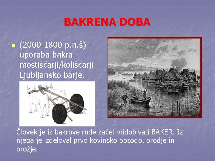 BAKRENA DOBA n (2000 -1800 p. n. š) uporaba bakra mostiščarji/koliščarji Ljubljansko barje. Človek