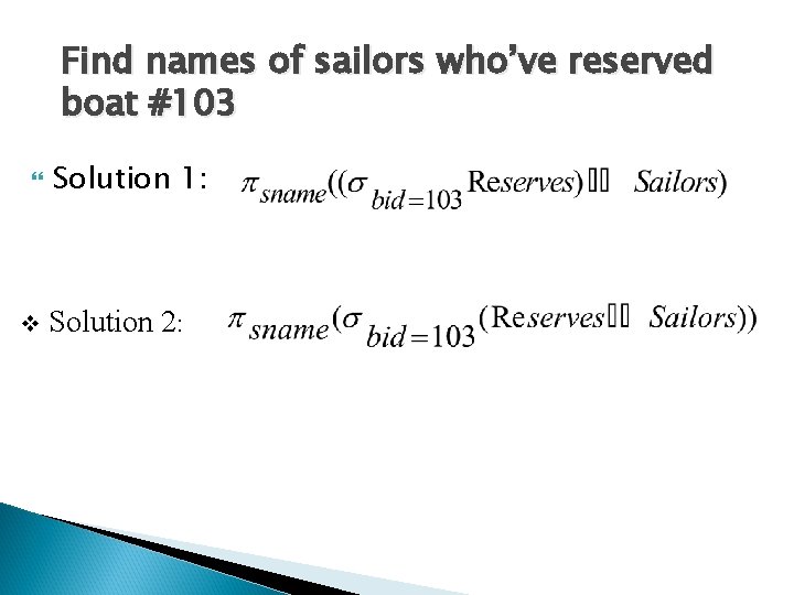 Find names of sailors who’ve reserved boat #103 v Solution 1: Solution 2: 
