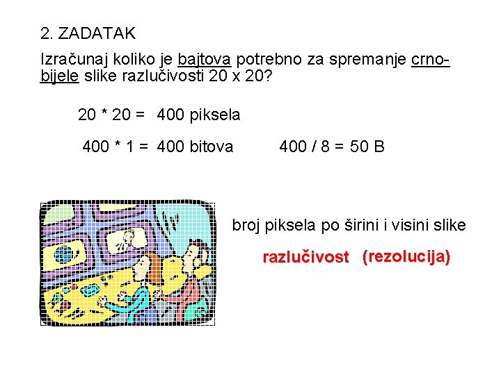 2. ZADATAK Izračunaj koliko je bajtova potrebno za spremanje crnobijele slike razlučivosti 20 x