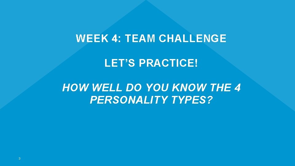 WEEK 4: TEAM CHALLENGE LET’S PRACTICE! HOW WELL DO YOU KNOW THE 4 PERSONALITY