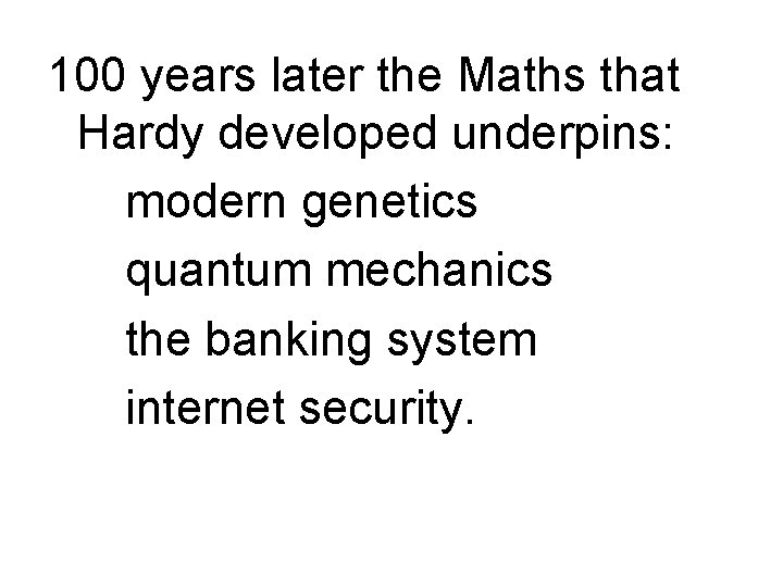 100 years later the Maths that Hardy developed underpins: modern genetics quantum mechanics the