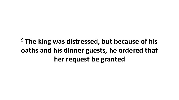 9 The king was distressed, but because of his oaths and his dinner guests,