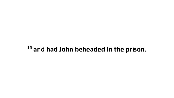 10 and had John beheaded in the prison. 