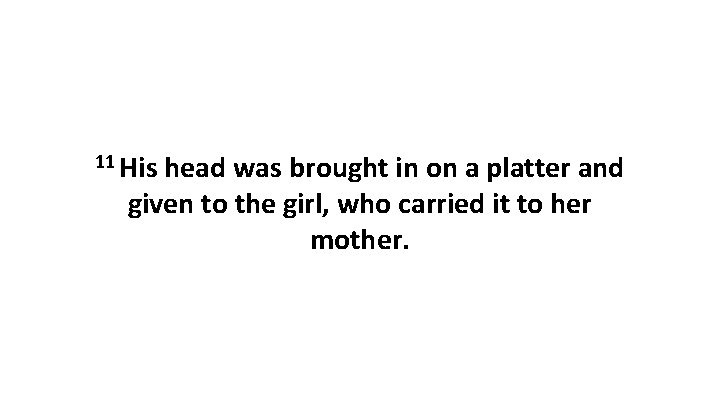 11 His head was brought in on a platter and given to the girl,