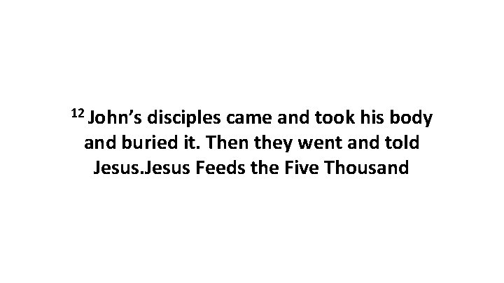 12 John’s disciples came and took his body and buried it. Then they went