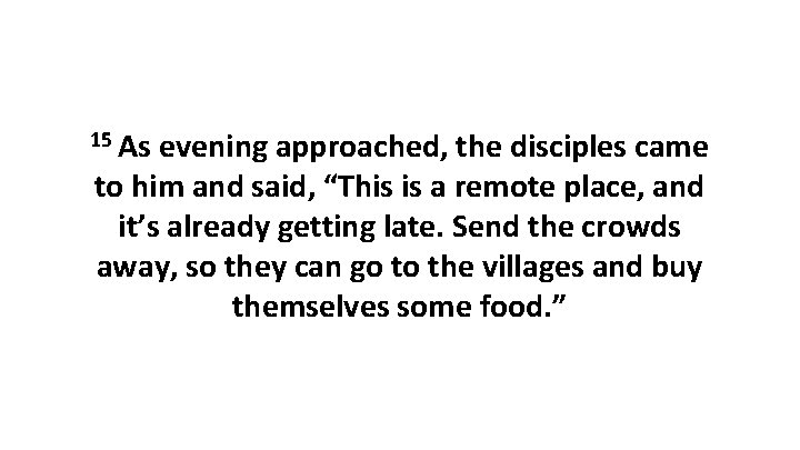 15 As evening approached, the disciples came to him and said, “This is a