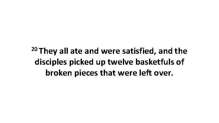 20 They all ate and were satisfied, and the disciples picked up twelve basketfuls