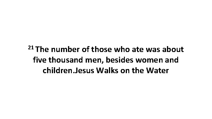 21 The number of those who ate was about five thousand men, besides women