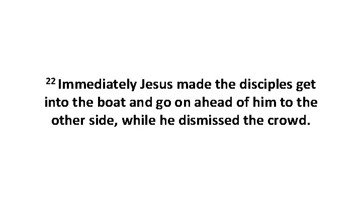 22 Immediately Jesus made the disciples get into the boat and go on ahead
