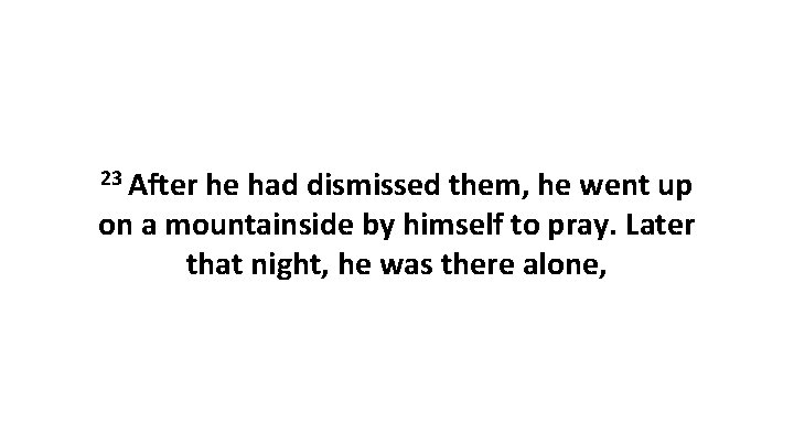 23 After he had dismissed them, he went up on a mountainside by himself