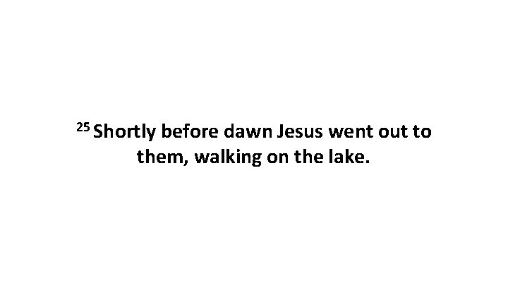 25 Shortly before dawn Jesus went out to them, walking on the lake. 