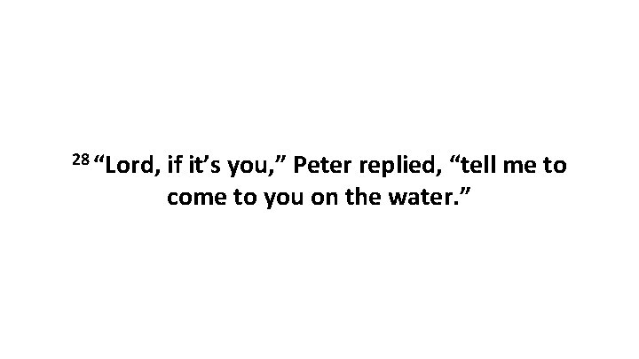 28 “Lord, if it’s you, ” Peter replied, “tell me to come to you