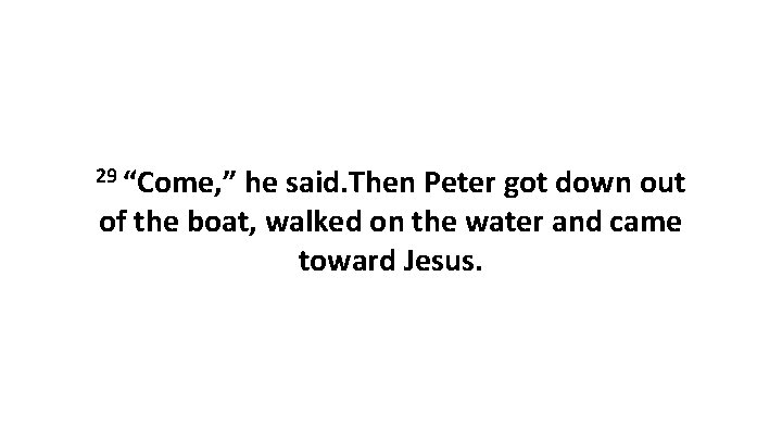 29 “Come, ” he said. Then Peter got down out of the boat, walked