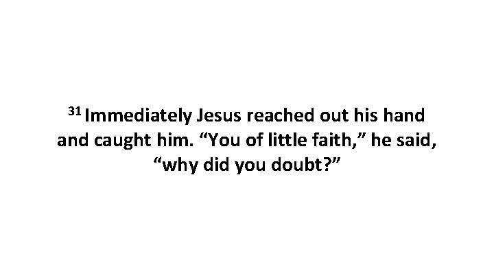 31 Immediately Jesus reached out his hand caught him. “You of little faith, ”